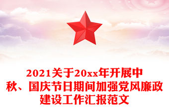 2021關(guān)于20xx年開(kāi)展中秋、國(guó)慶節(jié)日期間加強(qiáng)黨風(fēng)廉政建設(shè)工作匯報(bào)范文