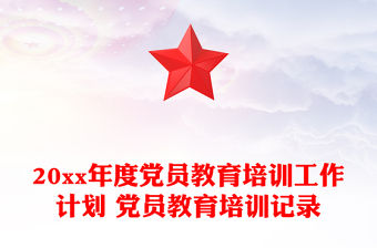20xx年度黨員教育培訓工作計劃 黨員教育培訓記錄