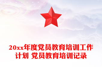 20xx年度黨員教育培訓工作計劃 黨員教育培訓記錄