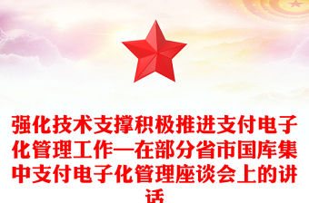 強化技術支撐積極推進支付電子化管理工作—在部分省市國庫集中支付電子化管理座談會上的講話