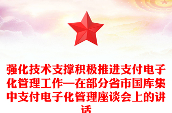 強化技術(shù)支撐積極推進支付電子化管理工作—在部分省市國庫集中支付電子化管理座談會上的講話