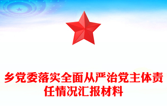 鄉(xiāng)黨委落實全面從嚴(yán)治黨主體責(zé)任情況匯報材料