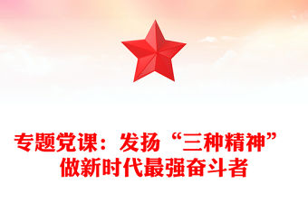 專題黨課：發(fā)揚(yáng)“三種精神” 做新時(shí)代最強(qiáng)奮斗者