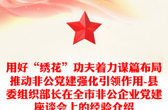 用好“繡花”功夫著力謀篇布局推動非公黨建強化引領作用-縣委組織部長在全市非公企業黨建座談會上的經驗介紹