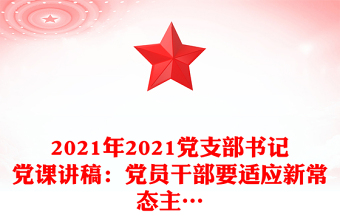 2021年2021黨支部書記黨課講稿：黨員干部要適應新常態(tài)主…