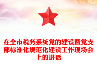 在全市稅務系統(tǒng)黨的建設暨黨支部標準化規(guī)范化建設工作現(xiàn)場會上的講話