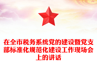 在全市稅務系統(tǒng)黨的建設暨黨支部標準化規(guī)范化建設工作現(xiàn)場會上的講話