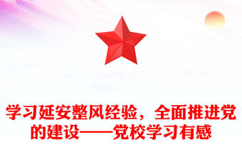 學習延安整風經驗，全面推進黨的建設——黨校學習有感