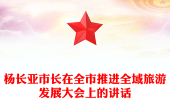 楊長(zhǎng)亞市長(zhǎng)在全市推進(jìn)全域旅游發(fā)展大會(huì)上的講話