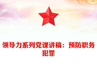 領(lǐng)導(dǎo)力系列黨課講稿：預(yù)防職務(wù)犯罪
