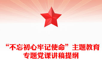 “不忘初心牢記使命”主題教育專題黨課講稿提綱