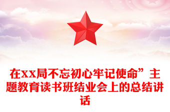 在XX局不忘初心牢記使命”主題教育讀書班結(jié)業(yè)會上的總結(jié)講話