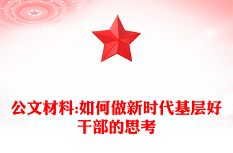 公文材料:如何做新時(shí)代基層好干部的思考