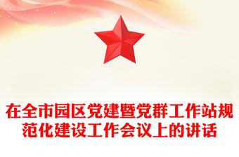 在全市園區(qū)黨建暨黨群工作站規(guī)范化建設工作會議上的講話