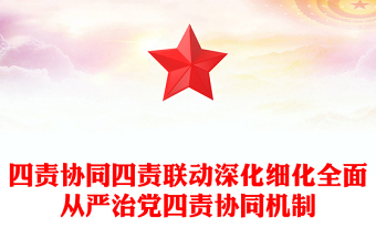 四責(zé)協(xié)同四責(zé)聯(lián)動深化細(xì)化全面從嚴(yán)治黨四責(zé)協(xié)同機(jī)制