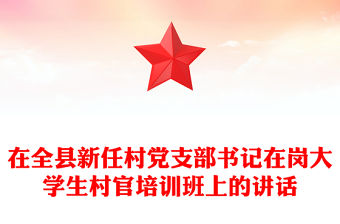 在全縣新任村黨支部書記在崗大學(xué)生村官培訓(xùn)班上的講話