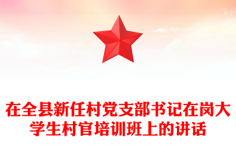 在全縣新任村黨支部書記在崗大學(xué)生村官培訓(xùn)班上的講話