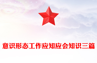 意識(shí)形態(tài)工作應(yīng)知應(yīng)會(huì)知識(shí)三篇