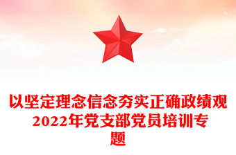 以堅定理念信念夯實正確政績觀 2022年黨支部黨員培訓專題