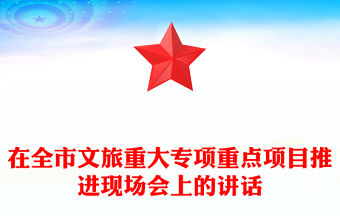 在全市文旅重大專項重點項目推進現場會上的講話