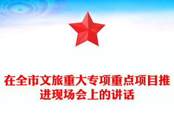 在全市文旅重大專項(xiàng)重點(diǎn)項(xiàng)目推進(jìn)現(xiàn)場(chǎng)會(huì)上的講話