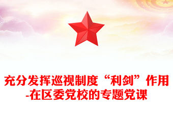 充分發揮巡視制度“利劍”作用-在區委黨校的專題黨課