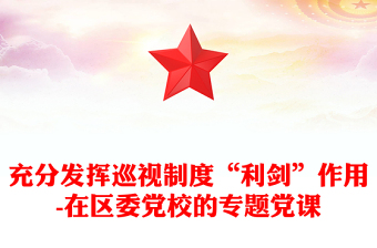 充分發(fā)揮巡視制度“利劍”作用-在區(qū)委黨校的專題黨課
