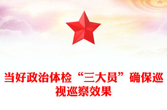當好政治體檢“三大員”確保巡視巡察效果