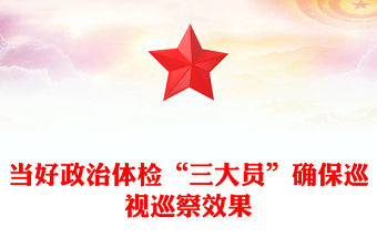 當(dāng)好政治體檢“三大員”確保巡視巡察效果