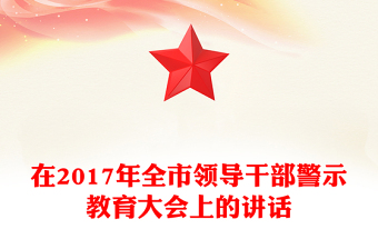 在2017年全市領(lǐng)導(dǎo)干部警示教育大會上的講話