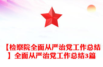 【檢察院全面從嚴治黨工作總結(jié)】全面從嚴治黨工作總結(jié)3篇