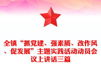 全鎮(zhèn)“抓黨建、強(qiáng)素質(zhì)、改作風(fēng)、促發(fā)展”主題實(shí)踐活動(dòng)動(dòng)員會(huì)議上講話三篇