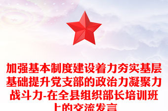 加強(qiáng)基本制度建設(shè)著力夯實(shí)基層基礎(chǔ)提升黨支部的政治力凝聚力戰(zhàn)斗力-在全縣組織部長培訓(xùn)班上的交流發(fā)言