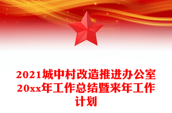 2021城中村改造推進(jìn)辦公室20xx年工作總結(jié)暨來(lái)年工作計(jì)劃