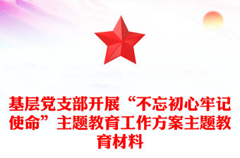 基層黨支部開展“不忘初心牢記使命”主題教育工作方案主題教育材料