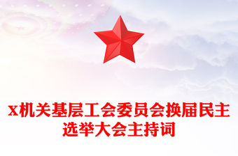 X機(jī)關(guān)基層工會(huì)委員會(huì)換屆民主選舉大會(huì)主持詞