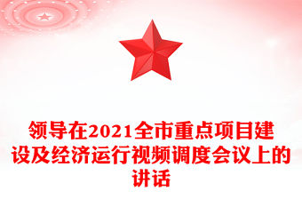 領(lǐng)導(dǎo)在2021全市重點(diǎn)項(xiàng)目建設(shè)及經(jīng)濟(jì)運(yùn)行視頻調(diào)度會(huì)議上的講話