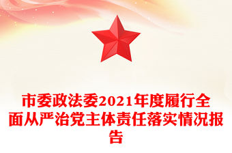 市委政法委2021年度履行全面從嚴治黨主體責任落實情況報告