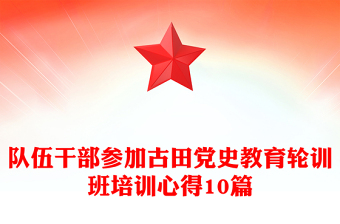 隊(duì)伍干部參加古田黨史教育輪訓(xùn)班培訓(xùn)心得10篇