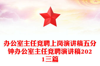 辦公室主任競聘上崗演講稿五分鐘辦公室主任競聘演講稿2021三篇