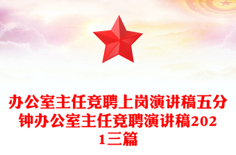 辦公室主任競聘上崗演講稿五分鐘辦公室主任競聘演講稿2021三篇 辦公室主任競聘上崗演講稿五分鐘辦公室主任競聘演講稿2021三篇