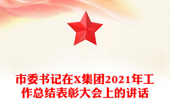 市委書記在X集團2021年工作總結表彰大會上的講話