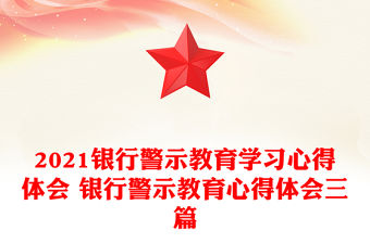 2021銀行警示教育學習心得體會 銀行警示教育心得體會三篇