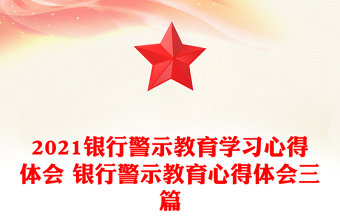 2021銀行警示教育學(xué)習(xí)心得體會 銀行警示教育心得體會三篇