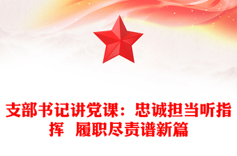 支部書記講黨課:忠誠擔當聽指揮  履職盡責譜新篇 支部書記講黨課:忠誠擔當聽指揮  履職盡責譜新篇