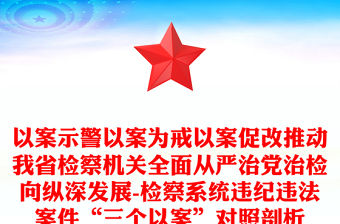 以案示警以案為戒以案促改推動我省檢察機關全面從嚴治黨治檢向縱深發展-檢察系統違紀違法案件“三個以案”對照剖析
