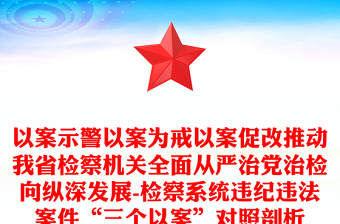 以案示警以案為戒以案促改推動我省檢察機關全面從嚴治黨治檢向縱深發(fā)展-檢察系統(tǒng)違紀違法案件“三個以案”對照剖析