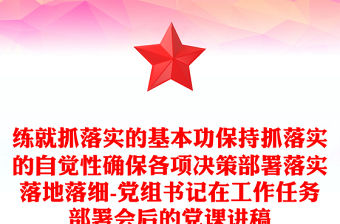 練就抓落實的基本功保持抓落實的自覺性確保各項決策部署落實落地落細(xì)-黨組書記在工作任務(wù)部署會后的黨課講稿