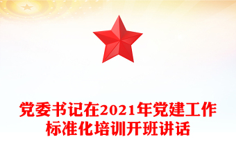 黨委書記在2021年黨建工作標(biāo)準(zhǔn)化培訓(xùn)開班講話