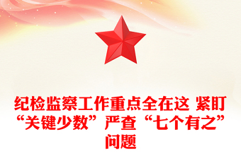 紀(jì)檢監(jiān)察工作重點全在這 緊盯“關(guān)鍵少數(shù)”嚴(yán)查“七個有之”問題